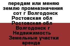 передам или меняю землю промназначения 34 сот г.Волгодонск Ростовская обл - Ростовская обл., Волгодонск г. Недвижимость » Земельные участки аренда   